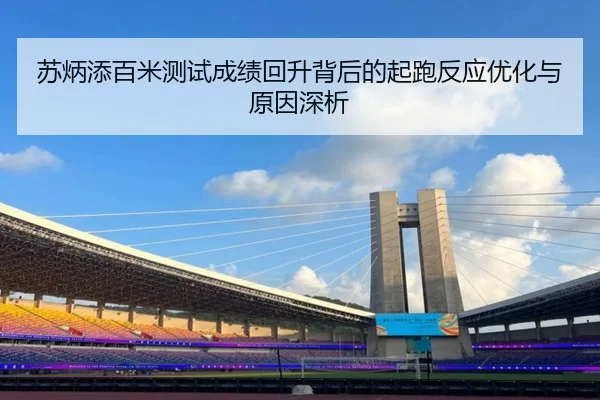 苏炳添百米测试成绩回升背后的起跑反应优化与原因深析